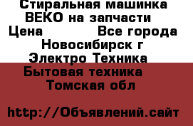 Стиральная машинка ВЕКО на запчасти › Цена ­ 1 000 - Все города, Новосибирск г. Электро-Техника » Бытовая техника   . Томская обл.